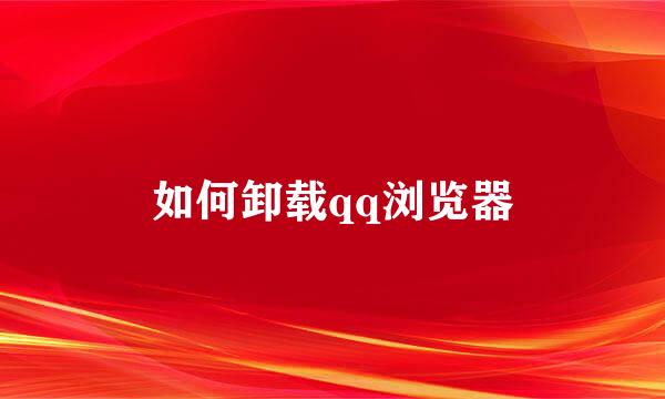如何卸载qq浏览器