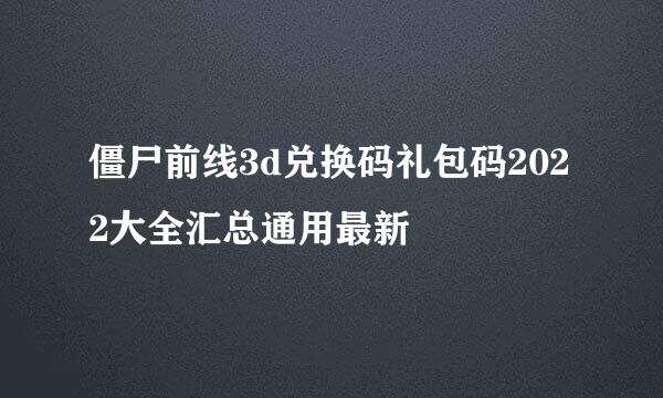 僵尸前线3d兑换码礼包码2022大全汇总通用最新