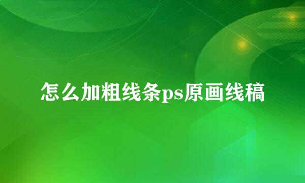 怎么加粗线条ps原画线稿