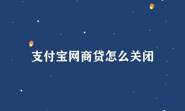 支付宝网商贷怎么关闭
