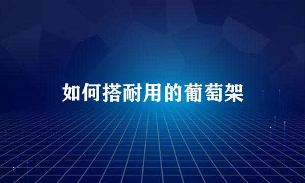 如何搭耐用的葡萄架