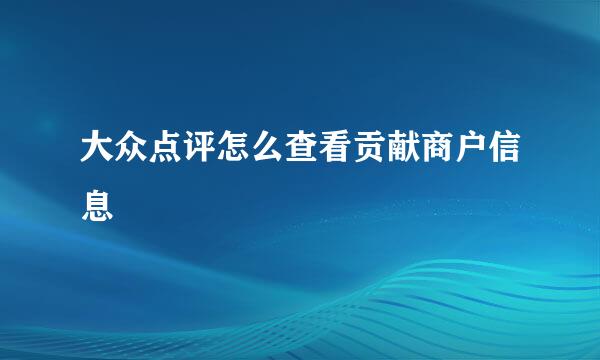 大众点评怎么查看贡献商户信息
