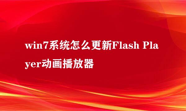 win7系统怎么更新Flash Player动画播放器