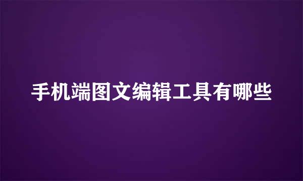 手机端图文编辑工具有哪些