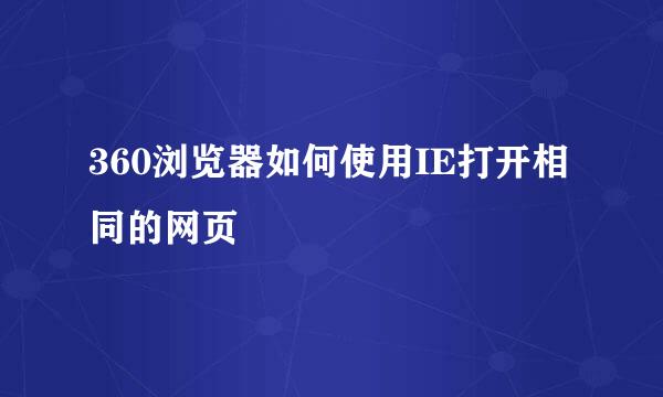 360浏览器如何使用IE打开相同的网页