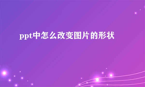 ppt中怎么改变图片的形状