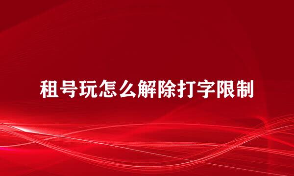 租号玩怎么解除打字限制