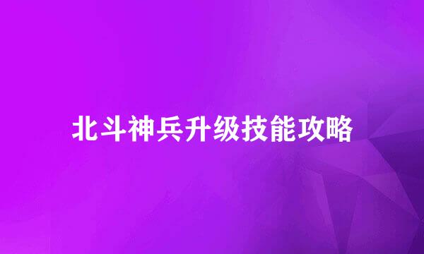 北斗神兵升级技能攻略