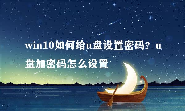 win10如何给u盘设置密码？u盘加密码怎么设置