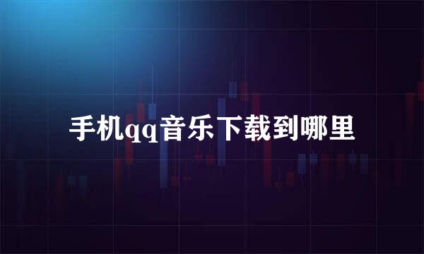手机qq音乐下载到哪里