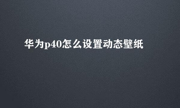 华为p40怎么设置动态壁纸