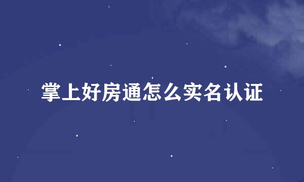 掌上好房通怎么实名认证