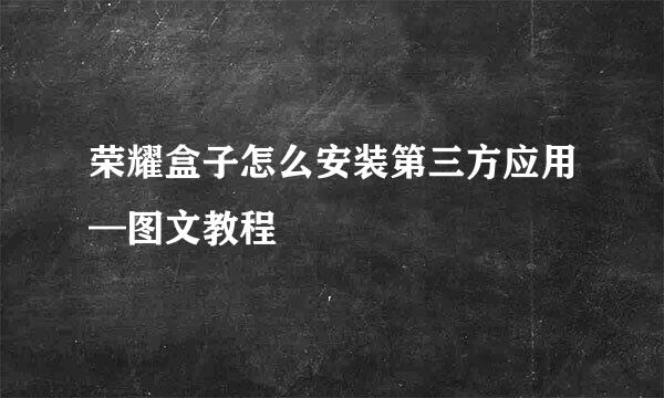 荣耀盒子怎么安装第三方应用—图文教程