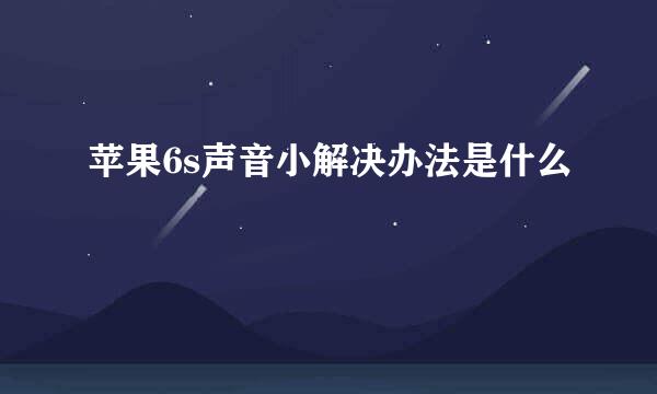 苹果6s声音小解决办法是什么