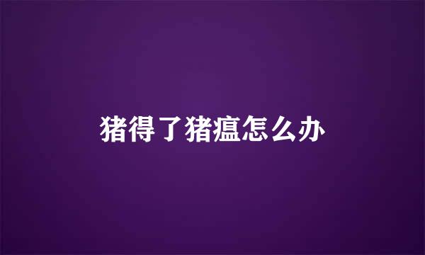 猪得了猪瘟怎么办