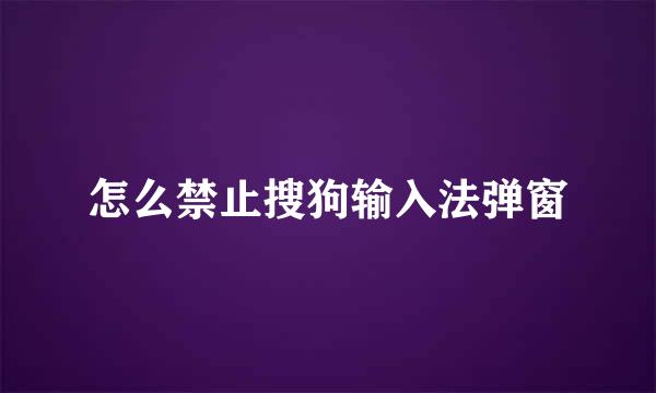 怎么禁止搜狗输入法弹窗