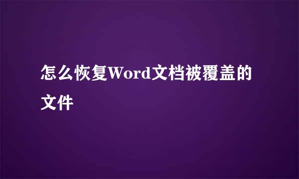 怎么恢复Word文档被覆盖的文件