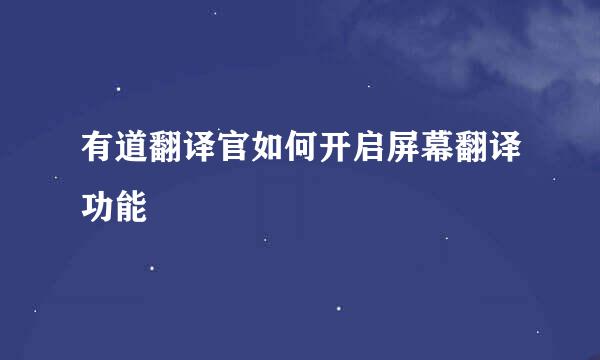 有道翻译官如何开启屏幕翻译功能