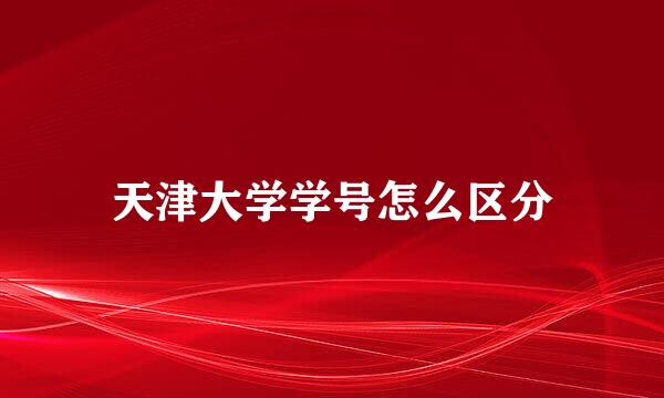 天津大学学号怎么区分