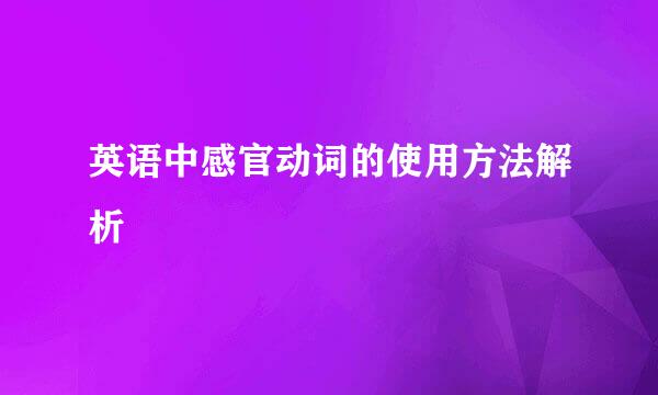 英语中感官动词的使用方法解析