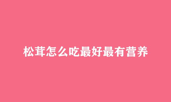 松茸怎么吃最好最有营养