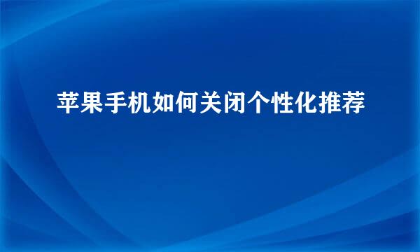 苹果手机如何关闭个性化推荐