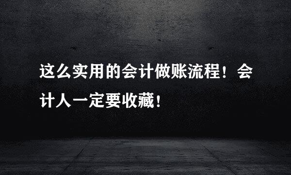 这么实用的会计做账流程！会计人一定要收藏！