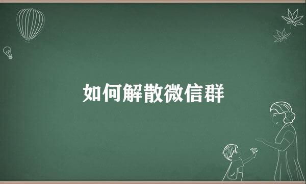 如何解散微信群
