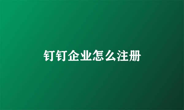 钉钉企业怎么注册
