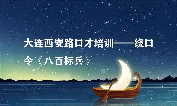 大连西安路口才培训——绕口令《八百标兵》