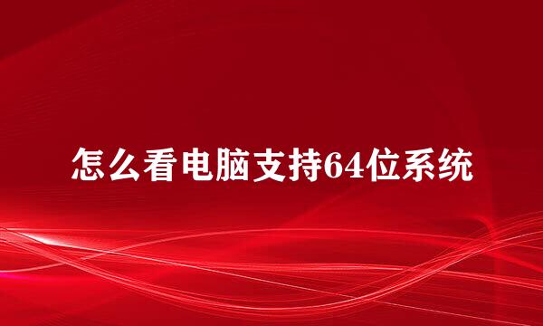 怎么看电脑支持64位系统