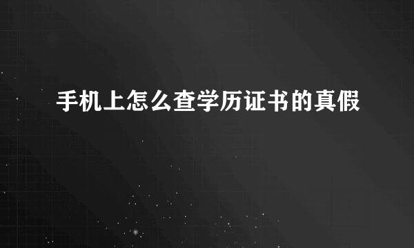 手机上怎么查学历证书的真假