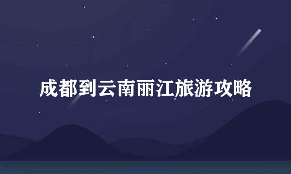 成都到云南丽江旅游攻略