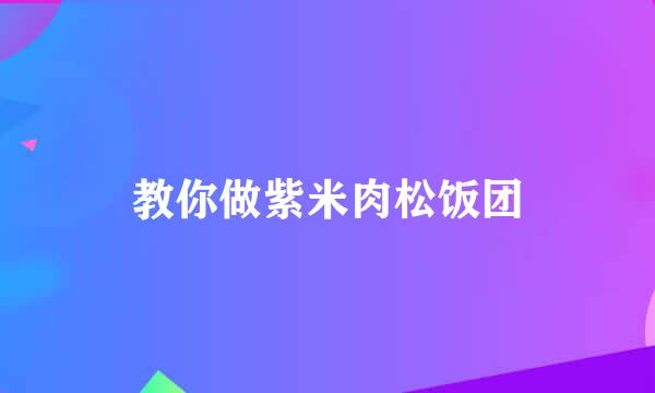 教你做紫米肉松饭团