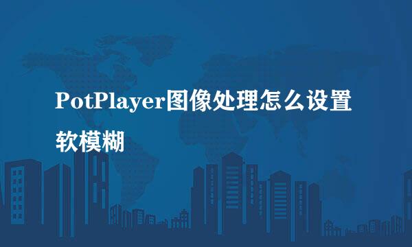 PotPlayer图像处理怎么设置软模糊
