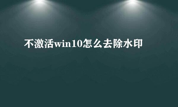 不激活win10怎么去除水印