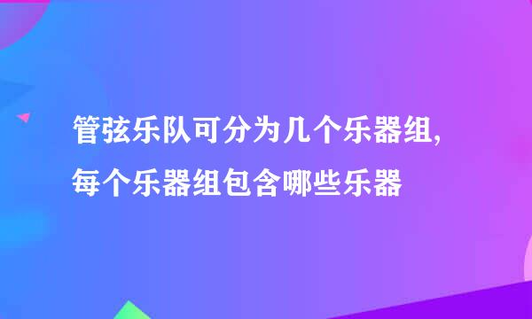 管弦乐队可分为几个乐器组,每个乐器组包含哪些乐器