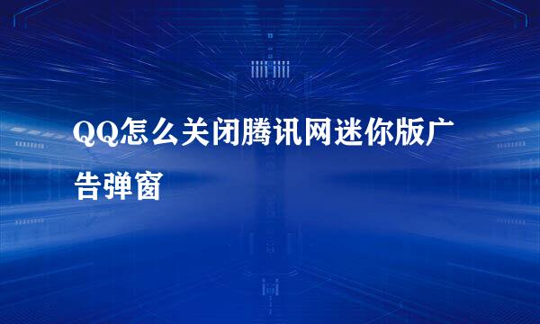 QQ怎么关闭腾讯网迷你版广告弹窗