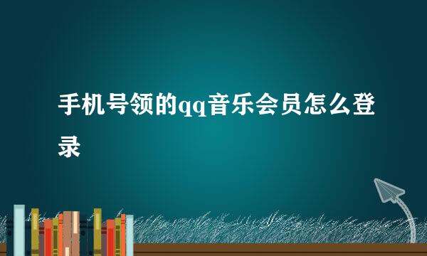 手机号领的qq音乐会员怎么登录
