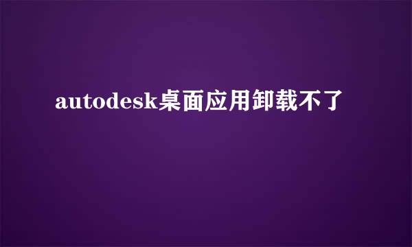 autodesk桌面应用卸载不了