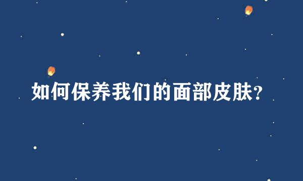 如何保养我们的面部皮肤？