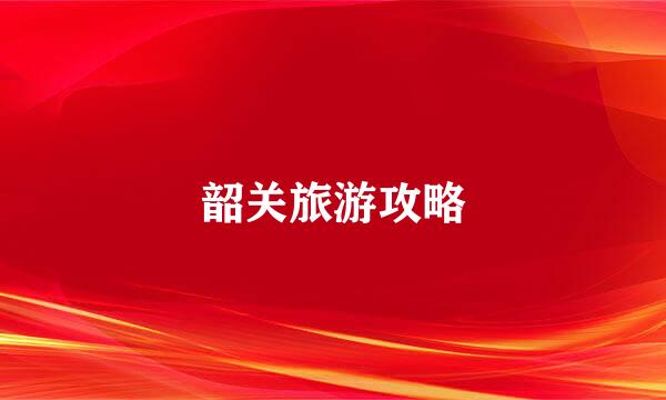 韶关旅游攻略
