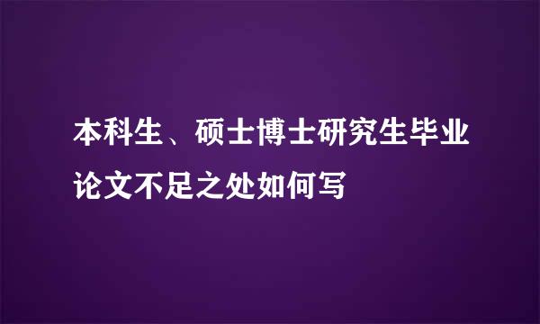 本科生、硕士博士研究生毕业论文不足之处如何写