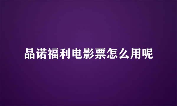 品诺福利电影票怎么用呢