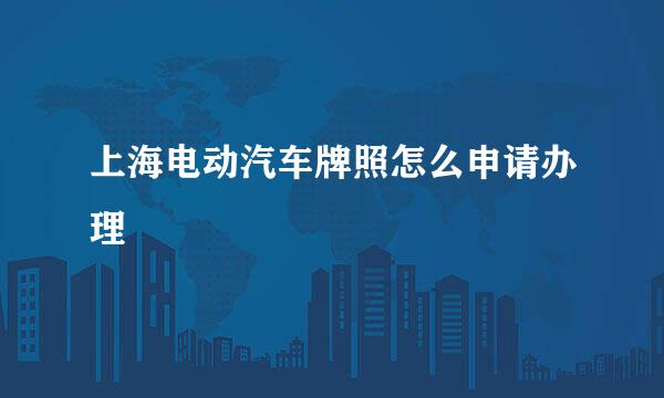 上海电动汽车牌照怎么申请办理