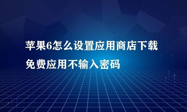 苹果6怎么设置应用商店下载免费应用不输入密码