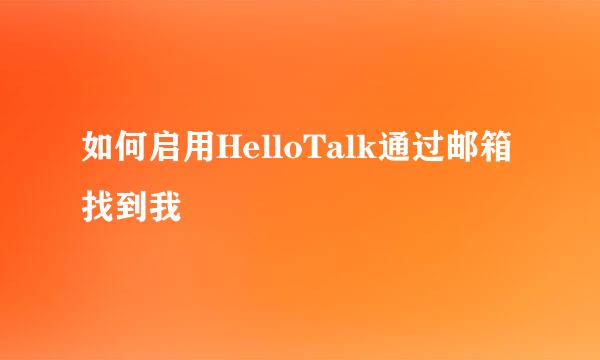 如何启用HelloTalk通过邮箱找到我
