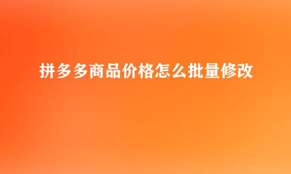 拼多多商品价格怎么批量修改