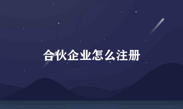 合伙企业怎么注册