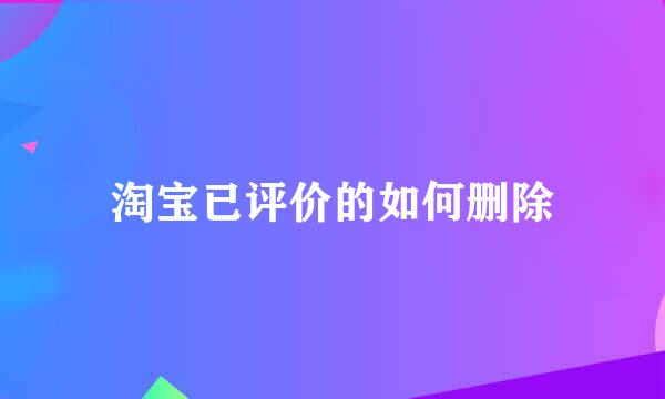 淘宝已评价的如何删除